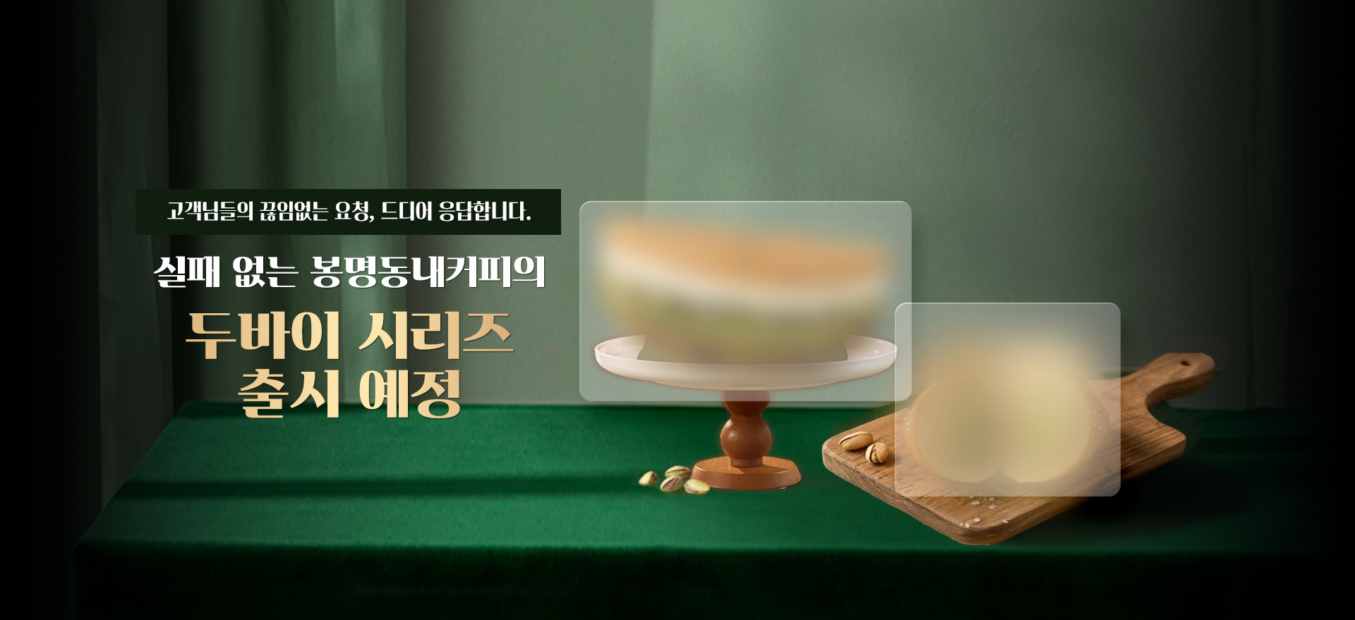 고객님들의 끊임없는 요청, 드디어 응답합니다.실패없는 봉명동내커피의 두바이시리즈출시예정