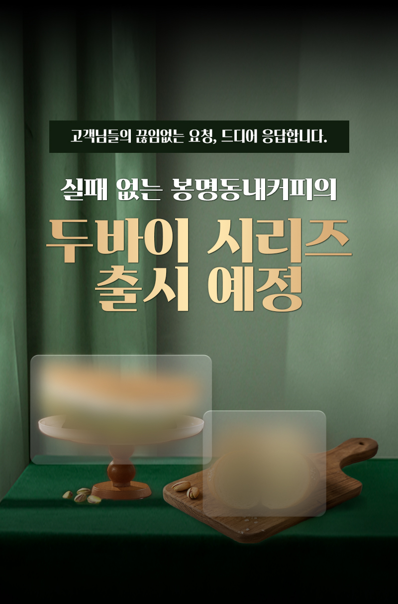 고객님들의 끊임없는 요청, 드디어 응답합니다.실패없는 봉명동내커피의 두바이시리즈출시예정